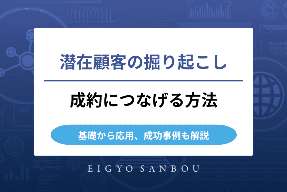 潜在顧客を掘り起こして成約につなげる方法｜基礎から応用、成功事例も解説